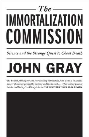 The Immortalization Commission: Science and the Strange Quest to Cheat Death de John Gray