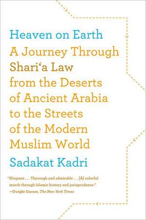 Heaven on Earth: A Journey Through Shari'a Law from the Deserts of Ancient Arabia to the Streets of the Modern Muslim World de Sadakat Kadri