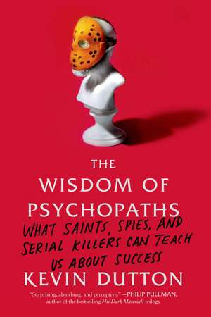 The Wisdom of Psychopaths: What Saints, Spies, and Serial Killers Can Teach Us about Success de Kevin Dutton