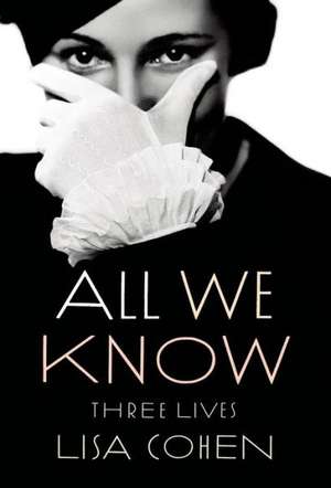 All We Know: Three Lives de Lisa Cohen