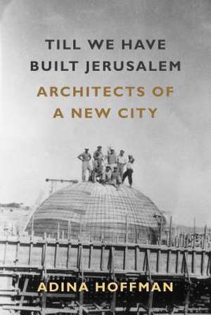 Till We Have Built Jerusalem de Adina Hoffman