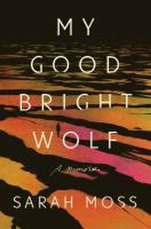 My Good Bright Wolf de Sarah Moss