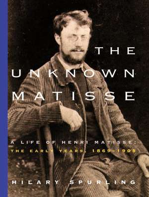 The Unknown Matisse: The Early Years, 1869-1908 de Hilary Spurling