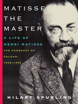 Matisse the Master: The Conquest of Colour, 1909-1954 de Hilary Spurling