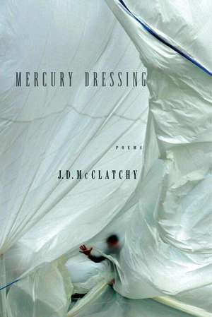 Mercury Dressing: Poems de J. D. McClatchy