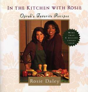 In the Kitchen with Rosie: Oprah's Favorite Recipes de Rosie Daley