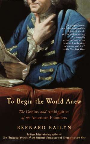 To Begin the World Anew: The Genius and Ambiguities of the American Founders de Bernard Bailyn