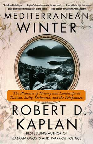 Mediterranean Winter: The Pleasures of History and Landscape in Tunisia, Sicily, Dalmatia, and the Peloponnese de Robert D. Kaplan