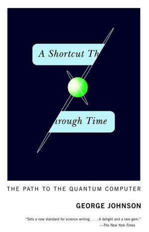 A Shortcut Through Time: The Path to the Quantum Computer de George Johnson