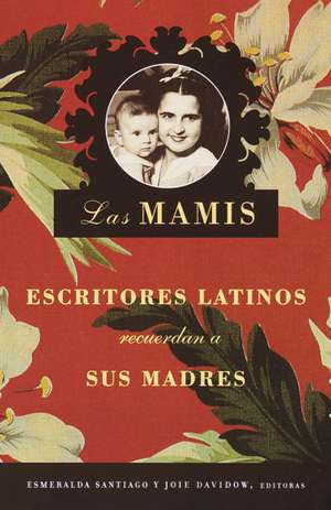 Las Mamis: Escritores Latinos Recuerdan A Sus Madres = Mothers de Esmeralda Santiago