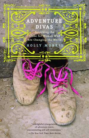 Adventure Divas: Searching the Globe for Women Who Are Changing the World de Holly Morris