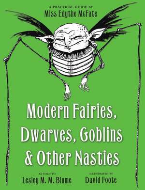 Modern Fairies, Dwarves, Goblins, & Other Nasties: A Practical Guide by Miss Edythe McFate de Lesley M. M. Blume