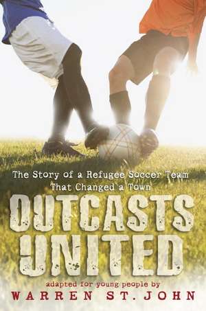 Outcasts United: The Story of a Refugee Soccer Team That Changed a Town de Warren St John