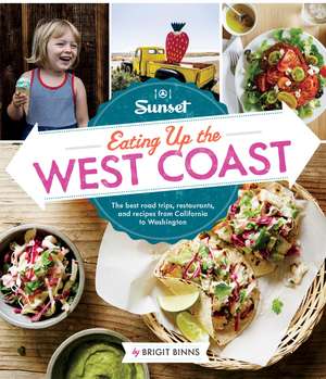 Sunset Eating Up the West Coast: The Best Road Trips, Restaurants, and Recipes From California to Washington de Brigit Binns