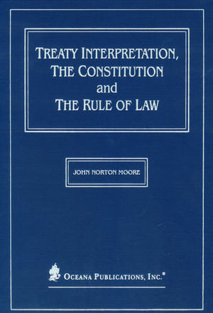 Treaty Interpretation, the Constitution and the Rule of Law de John Norton Moore