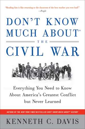 Don't Know Much About® the Civil War: Everything You Need to Know About America's Greatest Conflict but Never Learned de Kenneth C Davis