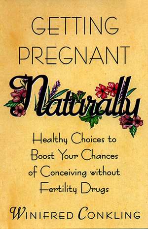 Getting Pregnant Naturally: Healthy Choices To Boost Your Chances Of Conceiving Without Fertility Drugs de Winifred Conkling