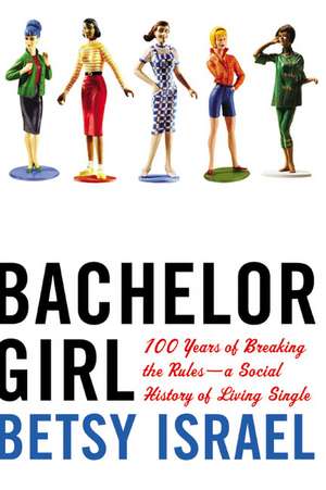 Bachelor Girl: 100 Years of Breaking the Rules--a Social History of Living Single de Betsy Israel