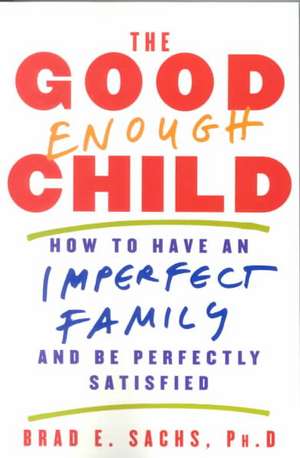 The Good Enough Child: How to Have an Imperfect Family and Be Perfectly Satisfied de Brad E Sachs, PhD