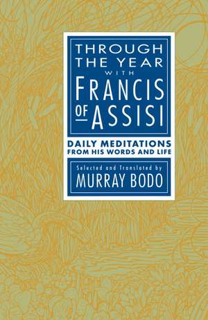 Through the Year with Francis of Assisi: Daily Meditations from His Words and Life de Francis