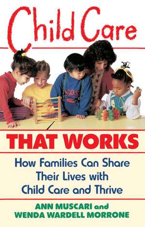 Child Care That Works: How Families Can Share Their Lives with Child Care and Thrive de Ann Muscari