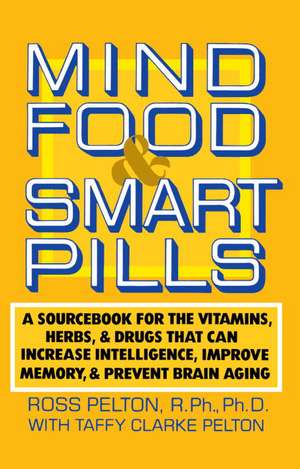 Mind Food & Smart Pills: A Sourcebook for the Vitamins, Herbs, and Drugs That Can Increase Intelligence, Improve Memory, and Prevent Brain Agin de Ross Pelton