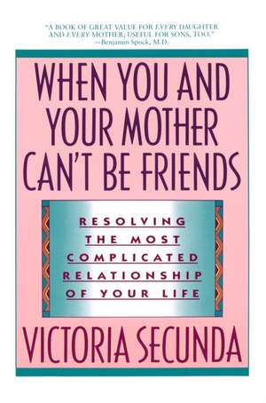 When You and Your Mother Can't Be Friends: Resolving the Most Complicated Relationship of Your Life de Victoria Secunda