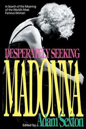 Desperately Seeking Madonna: In Search of the Meaning of the World's Most Famous Woman de Adam Sexton