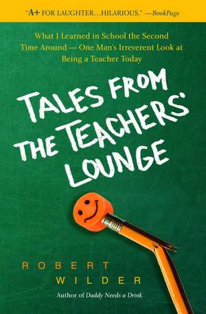 Tales from the Teachers' Lounge: What I Learned in School the Second Time Around-One Man's Irreverent Look at Being a Teacher Today de Robert Wilder