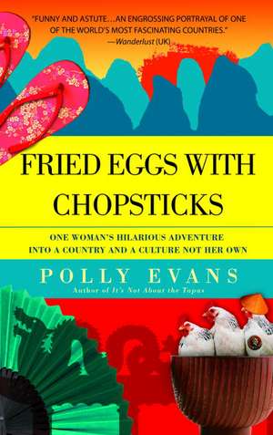 Fried Eggs with Chopsticks: One Woman's Hilarious Adventure Into a Country and a Culture Not Her Own de Polly Evans