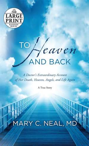 To Heaven and Back: A Doctor's Extraordinary Account of Her Death, Heaven, Angels, and Life Again de Mary C. Neal