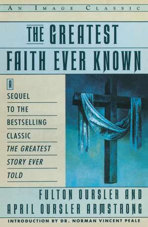 The Greatest Faith Ever Known: The Story of the Men Who First Spread the Religion of Jesus and of the Momentous de Fulton Oursler