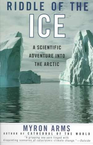 Riddle of the Ice: A Scientific Adventure Into the Arctic de Myron Arms