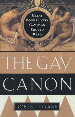 The Gay Canon: Great Books Every Gay Man Should Read de Robert Drake