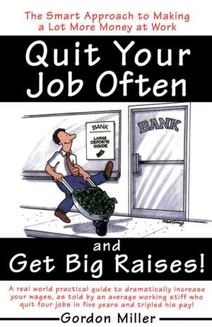 Quit Your Job Often and Get Big Raises!: A Real-World Practical Guide to Dramatically Increase Your Wages, as Told by an Average Working Stiff Who Qui de Gordon Miller