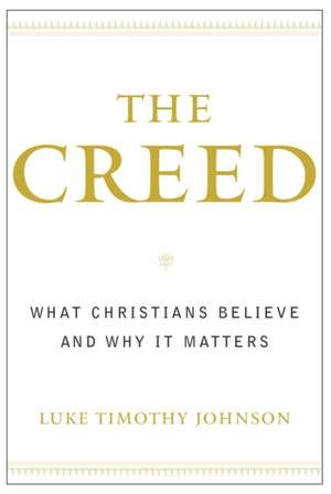 The Creed: What Christians Believe and Why It Matters de Luke Timothy Johnson