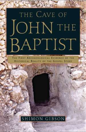 The Cave of John the Baptist: The Stunning Archaeological Discovery That Has Redefined Christian History de Shimon Gibson