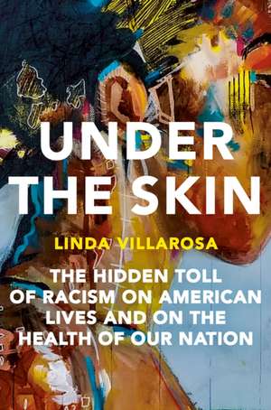 Under the Skin: The Hidden Toll of Racism on American Lives and on the Health of Our Nation de Linda Villarosa