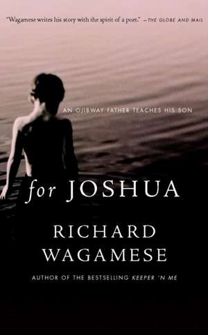 For Joshua: An Ojibway Father Teaches His Son de Richard Wagamese