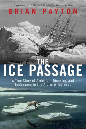 The Ice Passage: A True Story of Ambition, Disaster, and Endurance in the Arctic Wilderness de Brian Payton