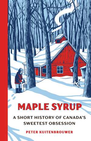 Maple Syrup: A Short History of Canada's Sweetest Obsession de Peter Kuitenbrouwer