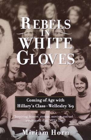 Rebels in White Gloves: Coming of Age with Hillary's Class--Wellesley '69 de Miriam Horn