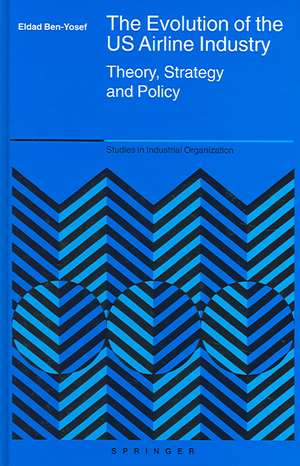 The Evolution of the US Airline Industry: Theory, Strategy and Policy de Eldad Ben-Yosef