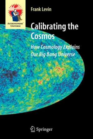 Calibrating the Cosmos: How Cosmology Explains Our Big Bang Universe de Frank Levin