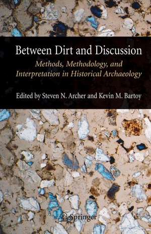 Between Dirt and Discussion: Methods, Methodology and Interpretation in Historical Archaeology de Steven Archer