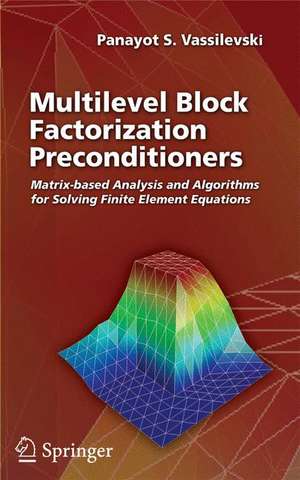 Multilevel Block Factorization Preconditioners: Matrix-based Analysis and Algorithms for Solving Finite Element Equations de Panayot S. Vassilevski