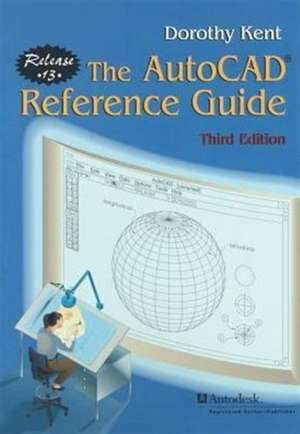 The AutoCAD® Reference Guide: Release 13 de Dorothy Kent