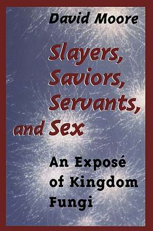 Slayers, Saviors, Servants and Sex: An Exposé of Kingdom Fungi de David Moore