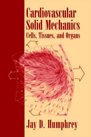 Cardiovascular Solid Mechanics: Cells, Tissues, and Organs de Jay D. Humphrey