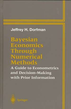 Bayesian Economics Through Numerical Methods: A Guide to Econometrics and Decision-Making with Prior Information de Jeffrey H. Dorfman